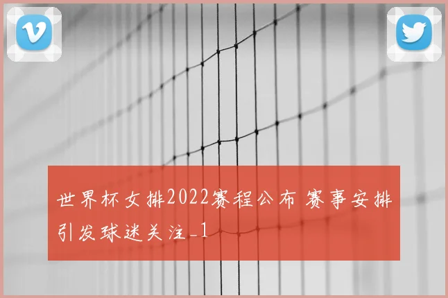 世界杯女排2022赛程公布 赛事安排引发球迷关注_1