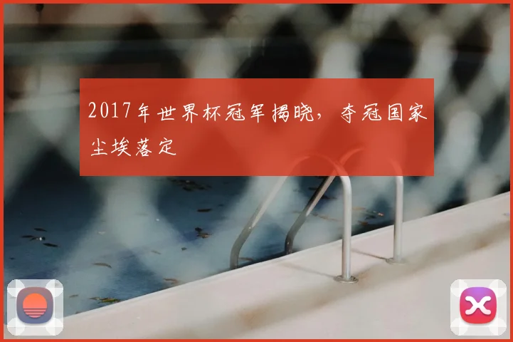 2017年世界杯冠军揭晓,夺冠国家尘埃落定