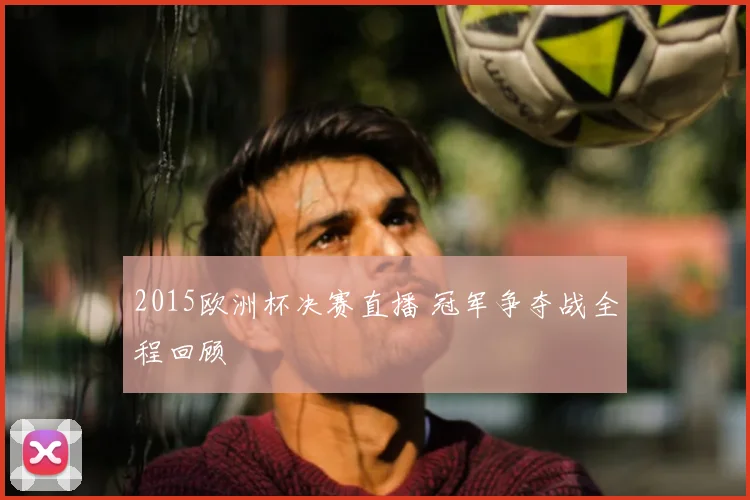 2015欧洲杯决赛直播 冠军争夺战全程回顾