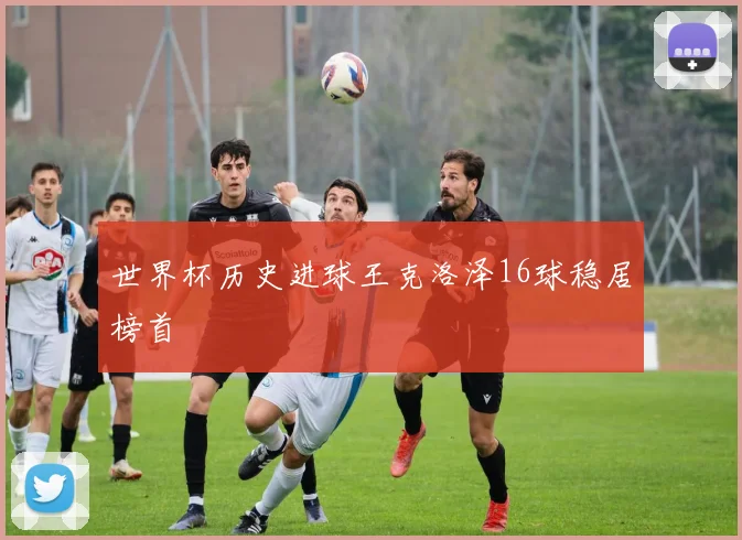 世界杯历史进球王克洛泽16球稳居榜首
