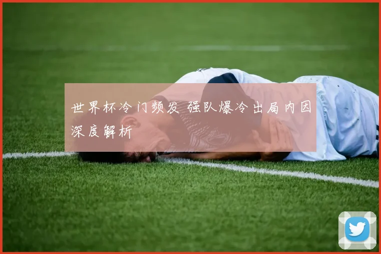 世界杯冷门频发 强队爆冷出局内因深度解析