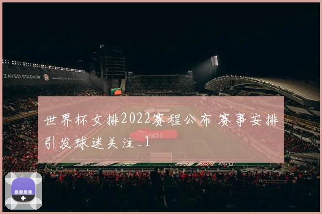 世界杯女排2022赛程公布 赛事安排引发球迷关注_1