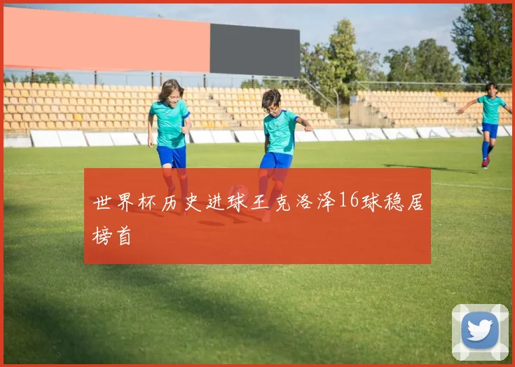 世界杯历史进球王克洛泽16球稳居榜首