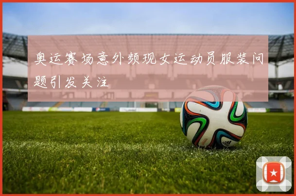 奥运赛场意外频现女运动员服装问题引发关注