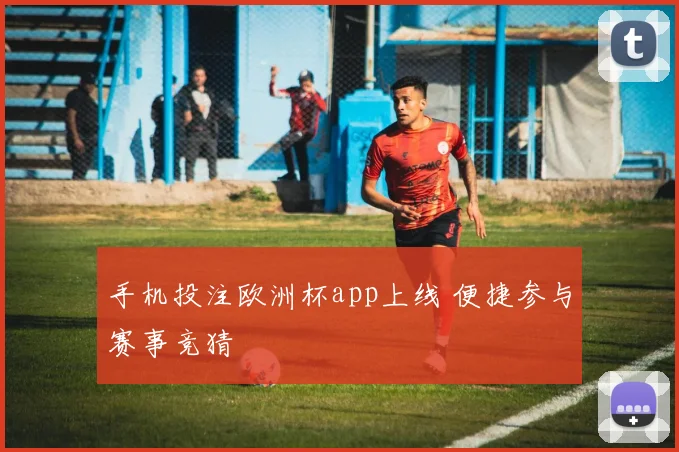 手机投注欧洲杯app上线 便捷参与赛事竞猜