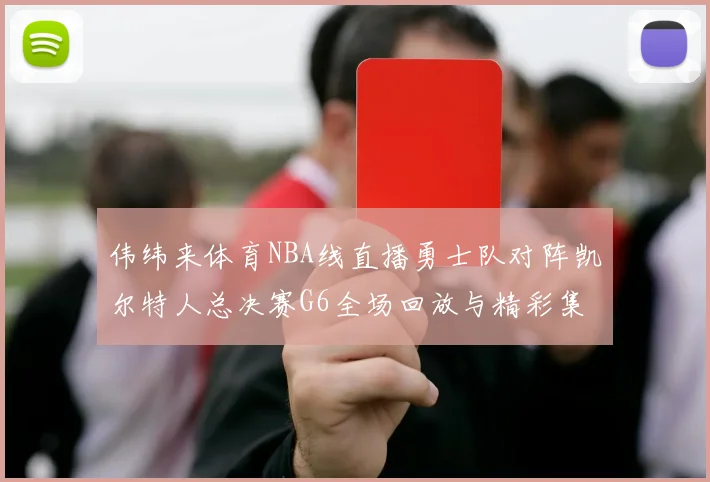 伟纬来体育NBA线直播勇士队对阵凯尔特人总决赛G6全场回放与精彩集锦