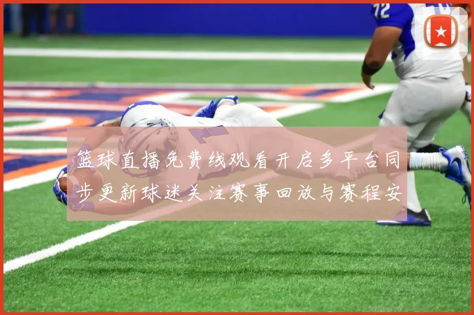 篮球直播免费线观看开启多平台同步更新球迷关注赛事回放与赛程安排