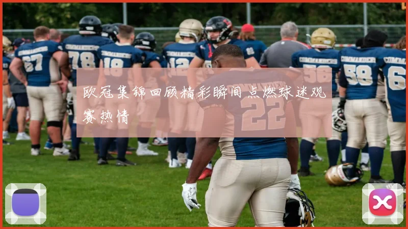 欧冠集锦回顾精彩瞬间点燃球迷观赛热情