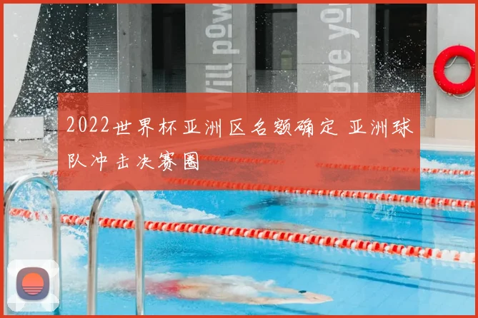 2022世界杯亚洲区名额确定 亚洲球队冲击决赛圈