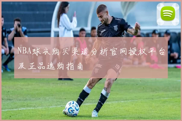 NBA球衣购买渠道分析官网授权平台及正品选购指南
