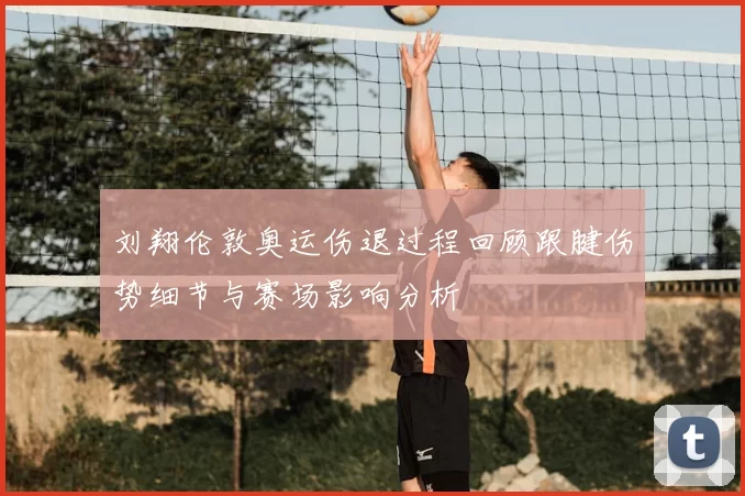 刘翔伦敦奥运伤退过程回顾跟腱伤势细节与赛场影响分析