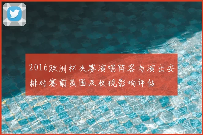 2016欧洲杯决赛演唱阵容与演出安排对赛前氛围及收视影响评估