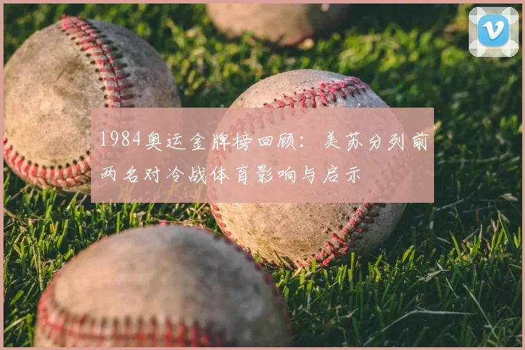 1984奥运金牌榜回顾:美苏分列前两名对冷战体育影响与启示