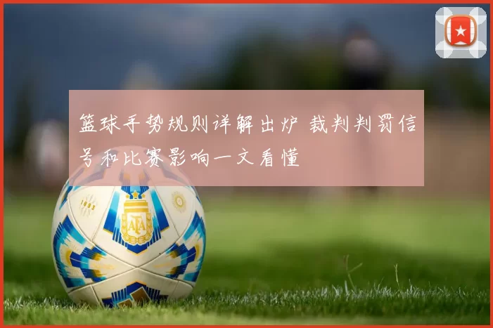 篮球手势规则详解出炉 裁判判罚信号和比赛影响一文看懂