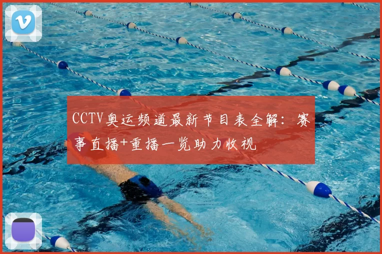 CCTV奥运频道最新节目表全解:赛事直播+重播一览助力收视