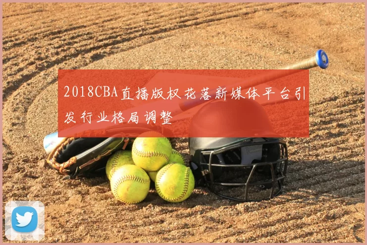 2018CBA直播版权花落新媒体平台引发行业格局调整