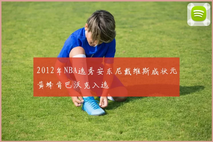 2012年NBA选秀安东尼戴维斯成状元黄蜂肯巴沃克入选