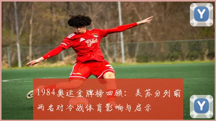 1984奥运金牌榜回顾:美苏分列前两名对冷战体育影响与启示
