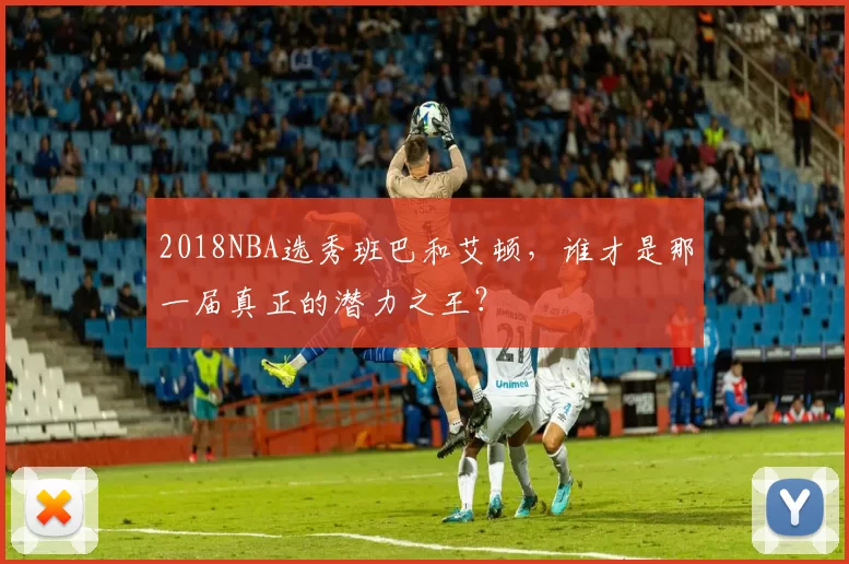 2018NBA选秀班巴和艾顿,谁才是那一届真正的潜力之王?