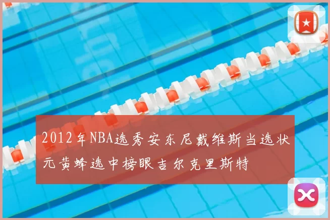 2012年NBA选秀安东尼戴维斯当选状元黄蜂选中榜眼吉尔克里斯特