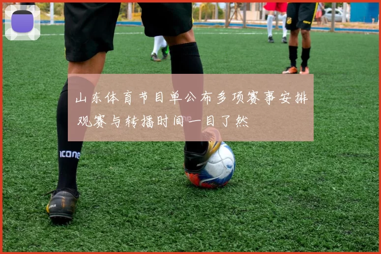 山东体育节目单公布多项赛事安排 观赛与转播时间一目了然