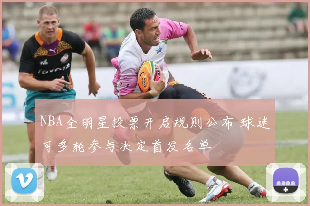 NBA全明星投票开启规则公布 球迷可多轮参与决定首发名单
