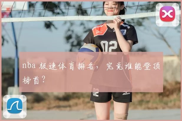 nba 极速体育排名，究竟谁能登顶榜首？