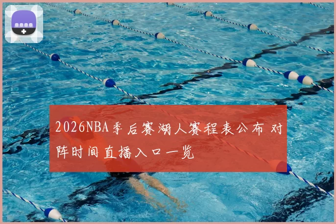2026NBA季后赛湖人赛程表公布 对阵时间直播入口一览