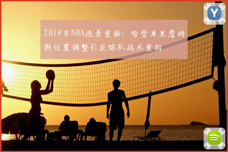 2014年NBA选秀重排：哈登库里詹姆斯位置调整引发球队战术重构