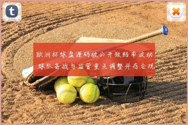欧洲杯球盘源码被公开致赔率波动 球队备战与监管重点调整并存合规风险