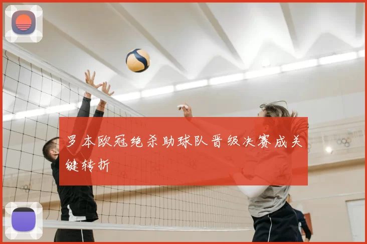 罗本欧冠绝杀助球队晋级决赛成关键转折