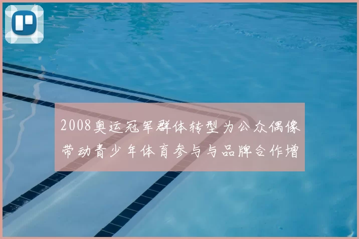 2008奥运冠军群体转型为公众偶像带动青少年体育参与与品牌合作增长