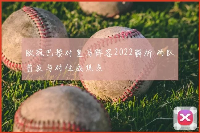 欧冠巴黎对皇马阵容2022解析 两队首发与对位成焦点
