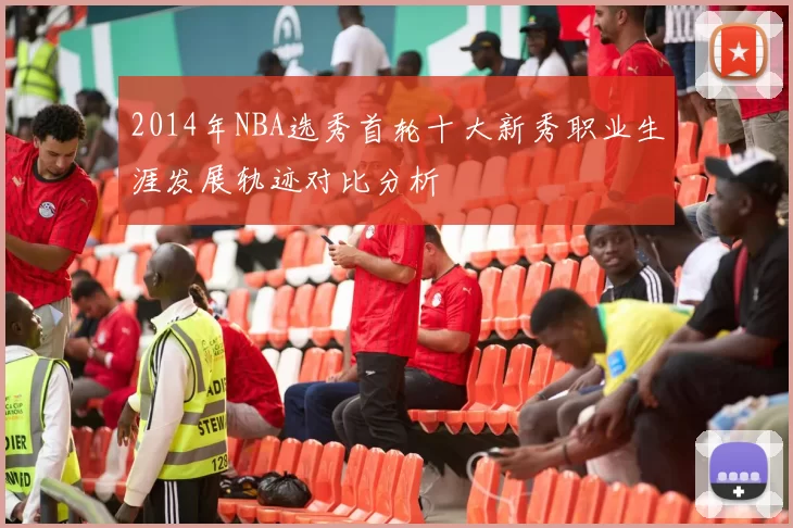 2014年NBA选秀首轮十大新秀职业生涯发展轨迹对比分析