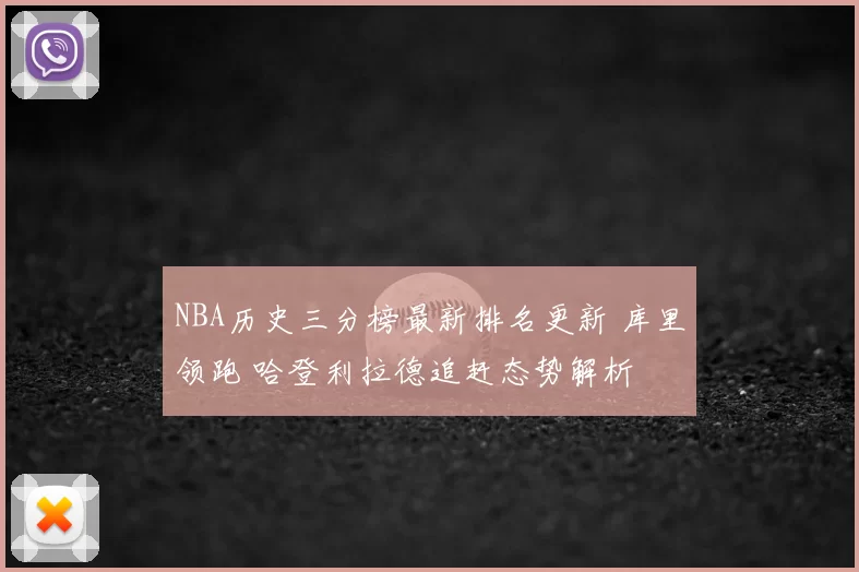 NBA历史三分榜最新排名更新 库里领跑 哈登利拉德追赶态势解析