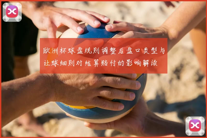 欧洲杯球盘规则调整后盘口类型与让球细则对结算赔付的影响解读