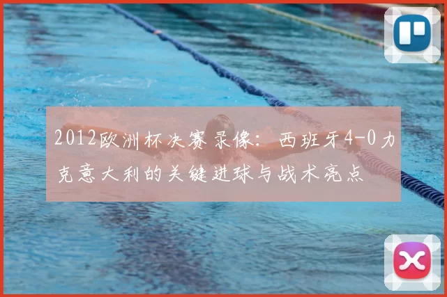 2012欧洲杯决赛录像：西班牙4-0力克意大利的关键进球与战术亮点