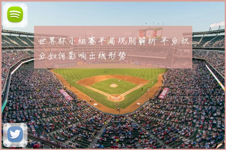 世界杯小组赛平局规则解析 平分积分如何影响出线形势