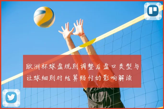 欧洲杯球盘规则调整后盘口类型与让球细则对结算赔付的影响解读