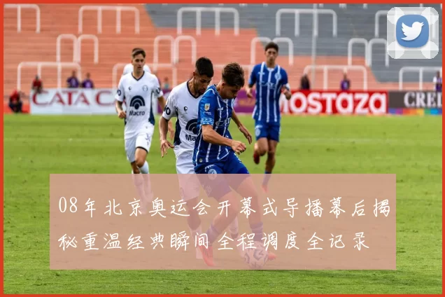 08年北京奥运会开幕式导播幕后揭秘重温经典瞬间全程调度全记录