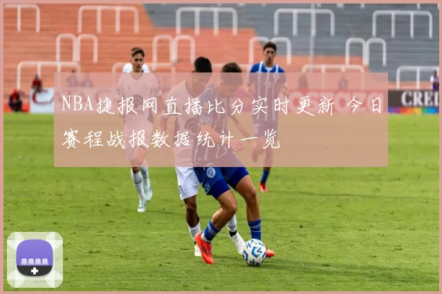 NBA捷报网直播比分实时更新 今日赛程战报数据统计一览