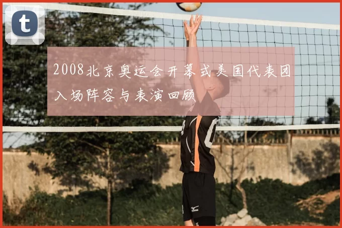 2008北京奥运会开幕式美国代表团入场阵容与表演回顾