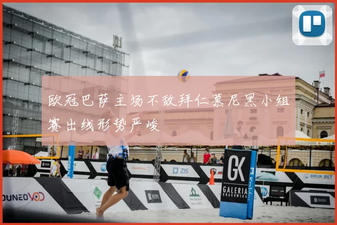 欧冠巴萨主场不敌拜仁慕尼黑小组赛出线形势严峻