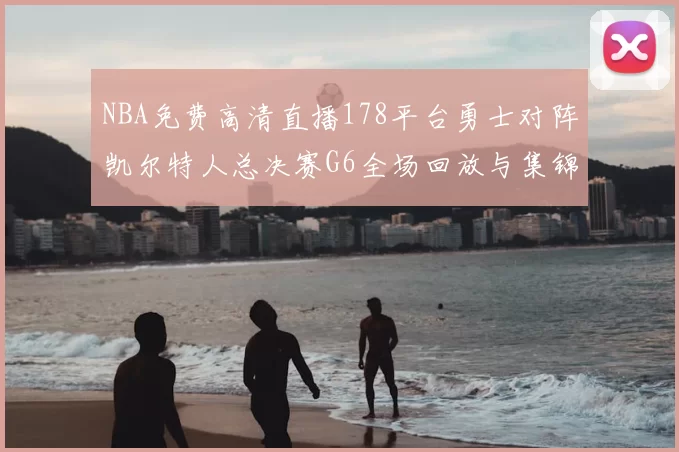 NBA免费高清直播178平台勇士对阵凯尔特人总决赛G6全场回放与集锦