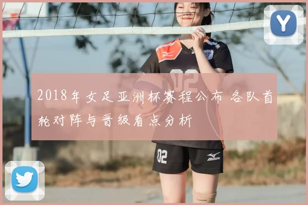 2018年女足亚洲杯赛程公布 各队首轮对阵与晋级看点分析