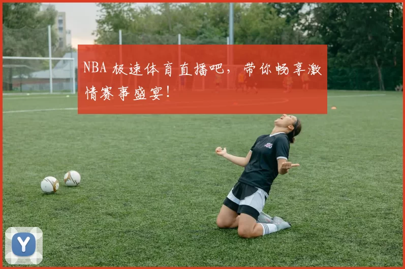 NBA 极速体育直播吧，带你畅享激情赛事盛宴！