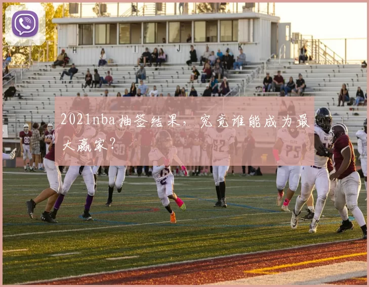 2021nba抽签结果，究竟谁能成为最大赢家？