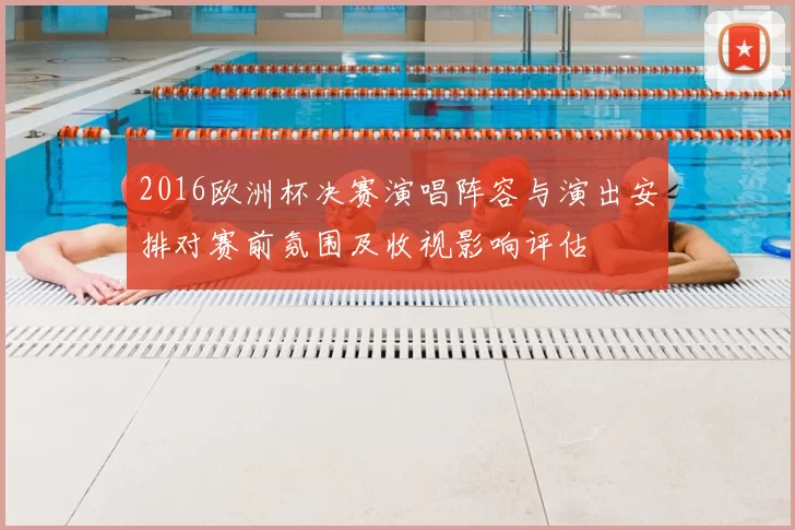 2016欧洲杯决赛演唱阵容与演出安排对赛前氛围及收视影响评估