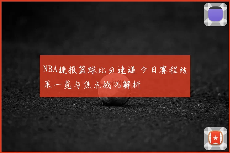NBA捷报篮球比分速递 今日赛程结果一览与焦点战况解析