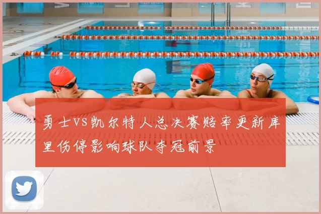 勇士vs凯尔特人总决赛赔率更新库里伤停影响球队夺冠前景